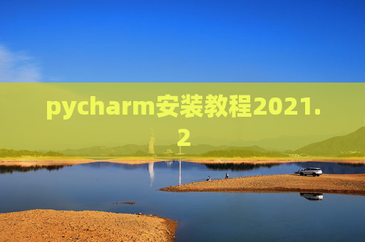 pycharm安装教程2021.2 pycharm安装教程2021.2